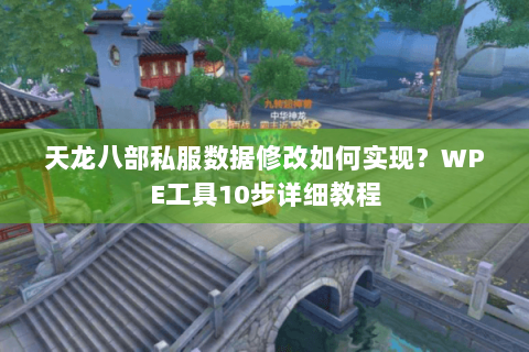 天龙八部私服数据修改如何实现？WPE工具10步详细教程