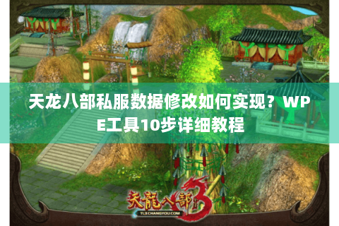 天龙八部私服数据修改如何实现？WPE工具10步详细教程