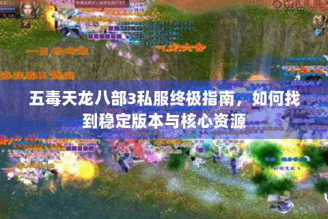 五毒天龙八部3私服终极指南，如何找到稳定版本与核心资源