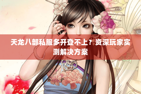 天龙八部私服多开登不上？资深玩家实测解决方案