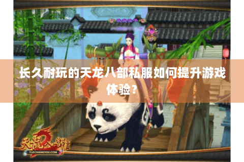 长久耐玩的天龙八部私服如何提升游戏体验？