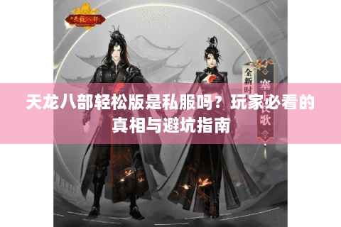 天龙八部轻松版是私服吗？玩家必看的真相与避坑指南