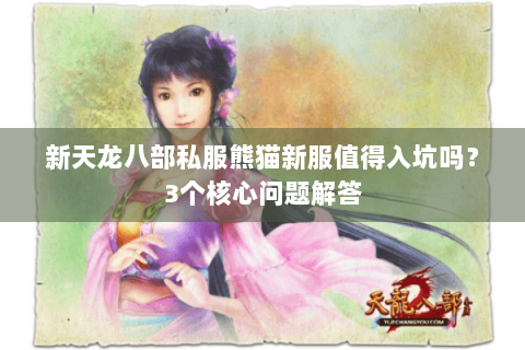 新天龙八部私服熊猫新服值得入坑吗？3个核心问题解答