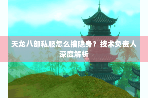 天龙八部私服怎么搞隐身？技术负责人深度解析