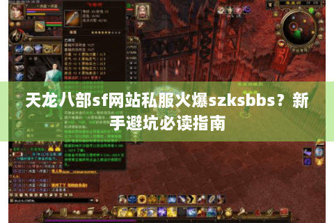 天龙八部sf网站私服火爆szksbbs？新手避坑必读指南