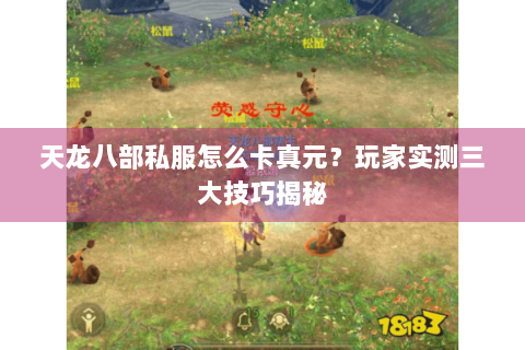 天龙八部私服怎么卡真元？玩家实测三大技巧揭秘