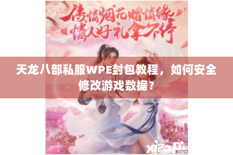 天龙八部私服WPE封包教程，如何安全修改游戏数据？
