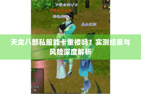 天龙八部私服能卡重楼吗？实测结果与风险深度解析