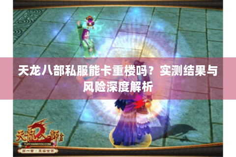 天龙八部私服能卡重楼吗？实测结果与风险深度解析