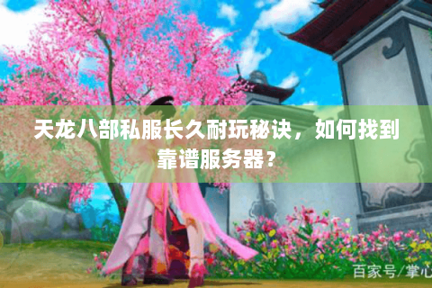 天龙八部私服长久耐玩秘诀，如何找到靠谱服务器？