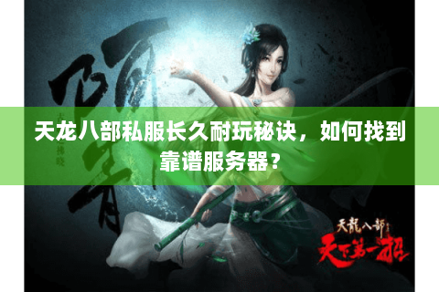 天龙八部私服长久耐玩秘诀，如何找到靠谱服务器？