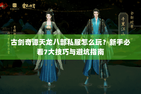古剑奇谭天龙八部私服怎么玩？新手必看7大技巧与避坑指南