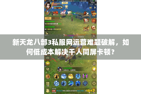 新天龙八部3私服网运营难题破解，如何低成本解决千人同屏卡顿？