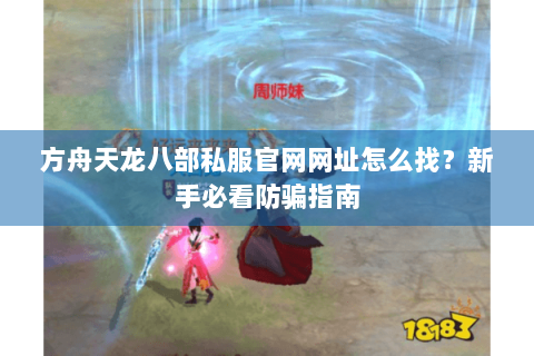 方舟天龙八部私服官网网址怎么找？新手必看防骗指南