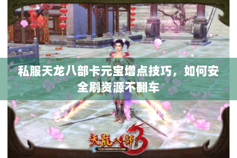 私服天龙八部卡元宝增点技巧，如何安全刷资源不翻车