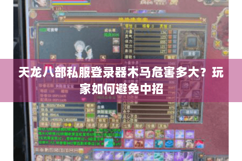 天龙八部私服登录器木马危害多大？玩家如何避免中招