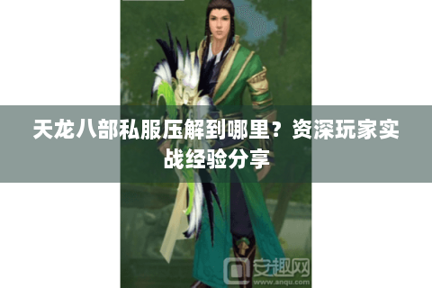 天龙八部私服压解到哪里？资深玩家实战经验分享