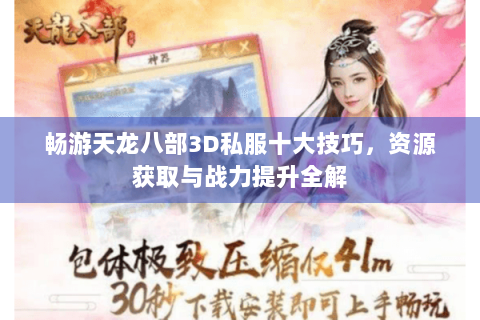 畅游天龙八部3D私服十大技巧，资源获取与战力提升全解