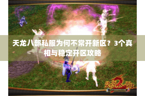 天龙八部私服为何不常开新区？3个真相与稳定开区攻略
