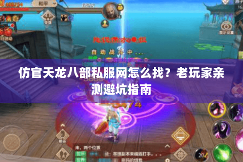 仿官天龙八部私服网怎么找？老玩家亲测避坑指南