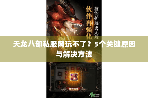 天龙八部私服网玩不了？5个关键原因与解决方法