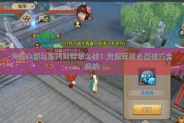 天龙八部私服玛斯特怎么找？资深玩家必备技巧全解析