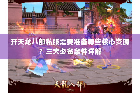 开天龙八部私服需要准备哪些核心资源？三大必备条件详解