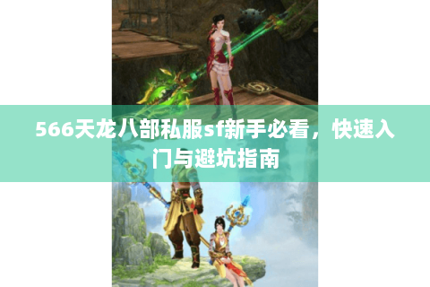 566天龙八部私服sf新手必看，快速入门与避坑指南