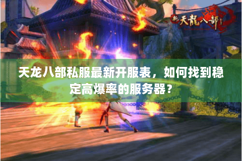 天龙八部私服最新开服表，如何找到稳定高爆率的服务器？