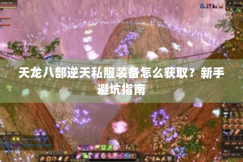 天龙八部逆天私服装备怎么获取？新手避坑指南