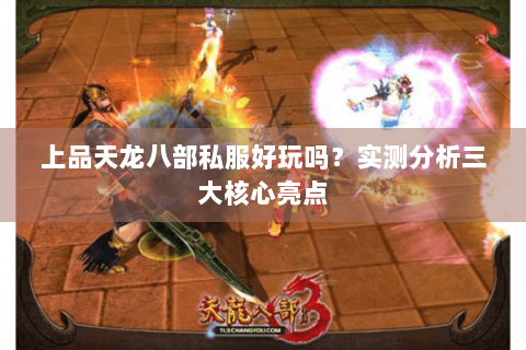 上品天龙八部私服好玩吗？实测分析三大核心亮点