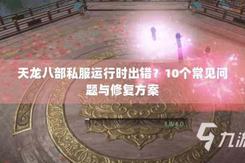 天龙八部私服运行时出错？10个常见问题与修复方案