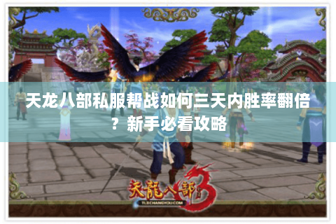 天龙八部私服帮战如何三天内胜率翻倍？新手必看攻略
