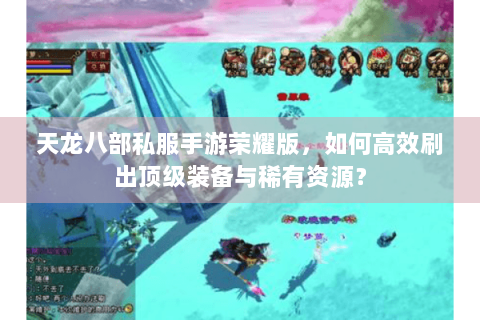 天龙八部私服手游荣耀版，如何高效刷出顶级装备与稀有资源？