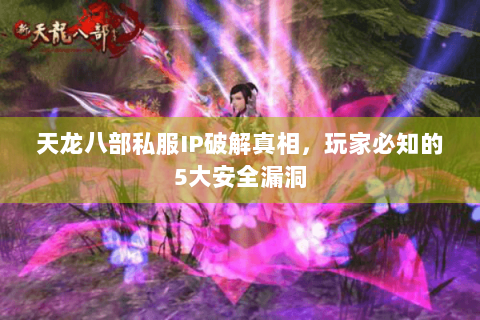 天龙八部私服IP破解真相，玩家必知的5大安全漏洞