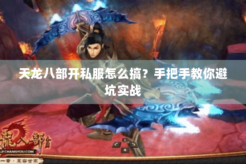 天龙八部开私服怎么搞？手把手教你避坑实战