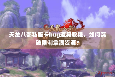 天龙八部私服卡bug道具教程，如何突破限制拿满资源？