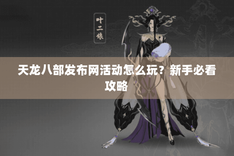 天龙八部发布网活动怎么玩？新手必看攻略