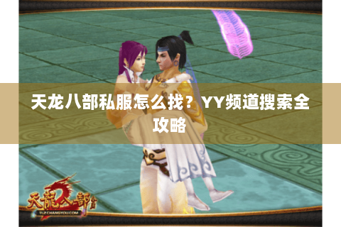 天龙八部私服怎么找？YY频道搜索全攻略