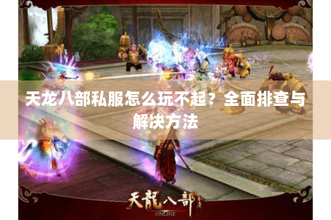 天龙八部私服怎么玩不起？全面排查与解决方法