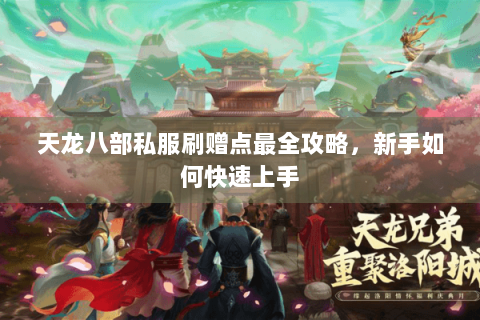 天龙八部私服刷赠点最全攻略，新手如何快速上手