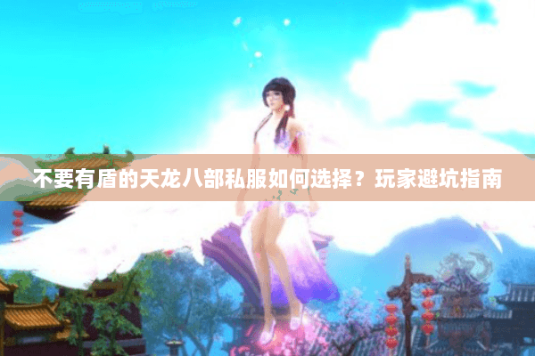 不要有盾的天龙八部私服如何选择?玩家避坑指南 不要有盾的天龙八部私服如何选择?玩家避坑指南