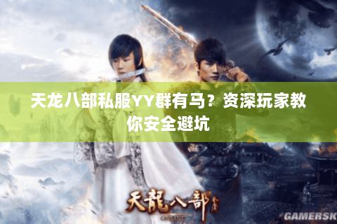 天龙八部私服YY群有马？资深玩家教你安全避坑
