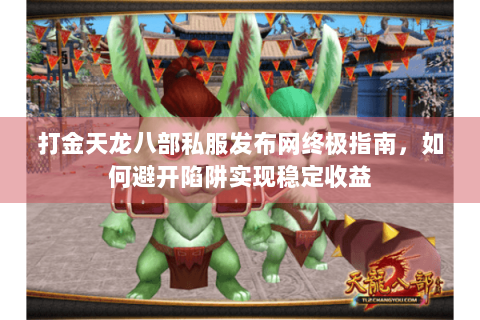 打金天龙八部私服发布网终极指南，如何避开陷阱实现稳定收益