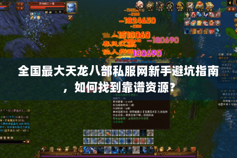 全国最大天龙八部私服网新手避坑指南，如何找到靠谱资源？