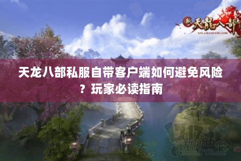 天龙八部私服自带客户端如何避免风险？玩家必读指南