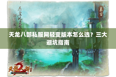 天龙八部私服网轻变版本怎么选？三大避坑指南
