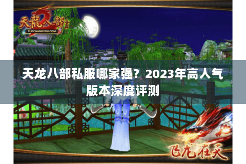 天龙八部私服哪家强？2023年高人气版本深度评测