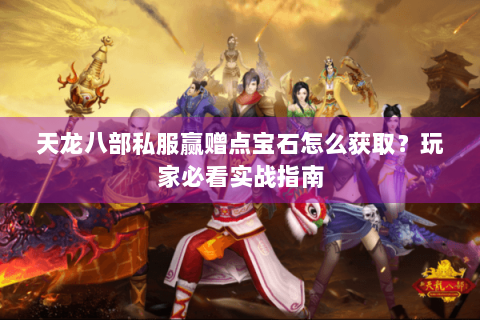 天龙八部私服赢赠点宝石怎么获取？玩家必看实战指南