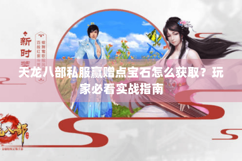 天龙八部私服赢赠点宝石怎么获取？玩家必看实战指南